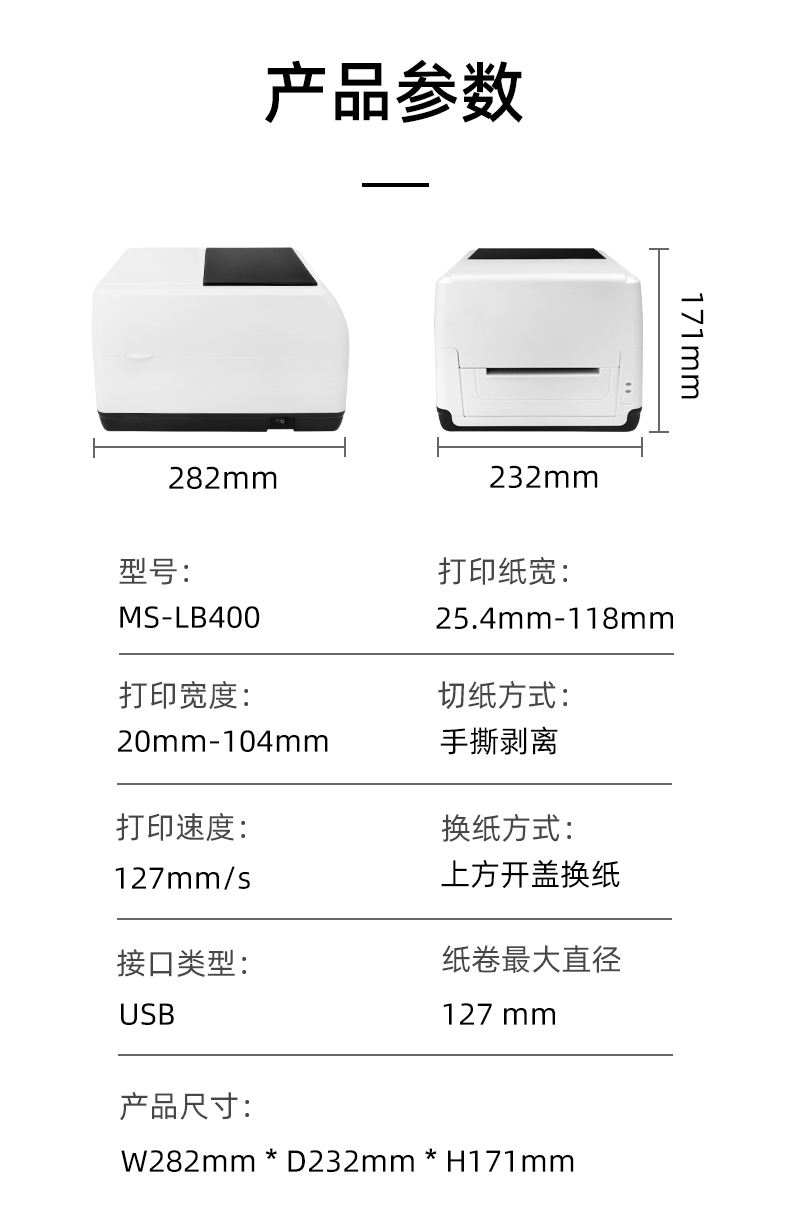 MS-LB400的產(chǎn)品參數(shù)，MS-LB400最大可裝入127mm直徑的紙卷、打印寬度最小為20mm最大為104mm、MS-LB400的產(chǎn)品尺寸為：長(zhǎng)282mm寬232mm高171mm